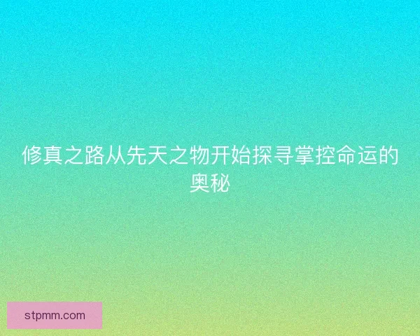 修真之路从先天之物开始探寻掌控命运的奥秘